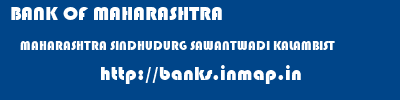 BANK OF MAHARASHTRA  MAHARASHTRA SINDHUDURG SAWANTWADI KALAMBIST  banks information 